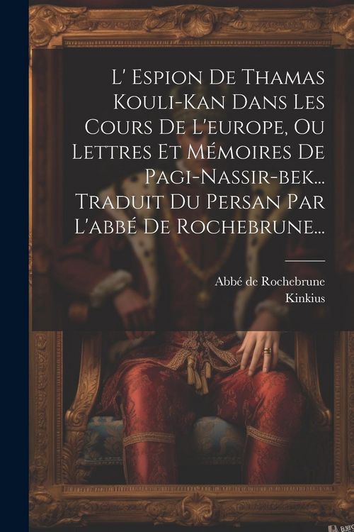 Produktbild: L' Espion De Thamas Kouli-kan Dans Les Cours De L'europe, Ou Lettres Et M&eacute;moires De Pagi-nassir-bek... Traduit Du Persan Par L'abb&eacute; De Rochebrune...
