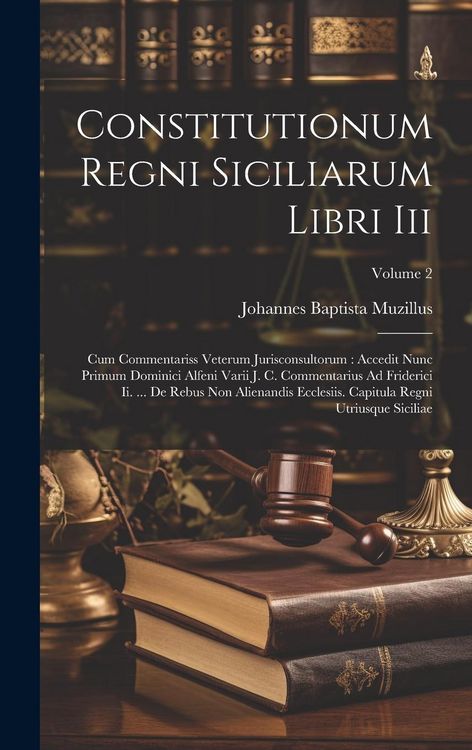 Produktbild: Constitutionum Regni Siciliarum Libri Iii: Cum Commentariss Veterum Jurisconsultorum: Accedit Nunc Primum Dominici Alfeni Varii J. C. Commentarius Ad