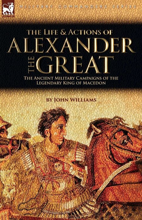 Produktbild: The Life and Actions of Alexander the Great - The Ancient Military Campaigns of the Legendary King of Macedon