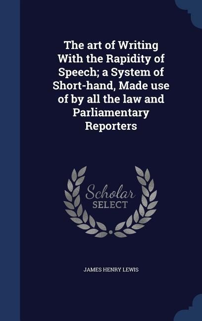 Produktbild: The art of Writing With the Rapidity of Speech; a System of Short-hand, Made use of by all the law and Parliamentary Reporters