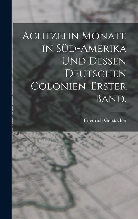 Produktbild: Achtzehn Monate in S&uuml;d-Amerika und dessen deutschen Colonien. Erster Band.