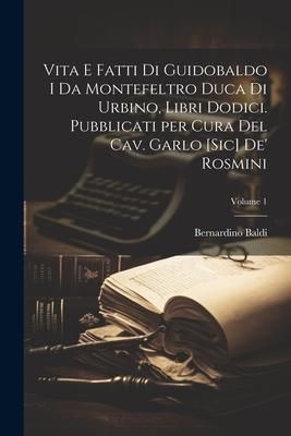 Produktbild: Vita e fatti di Guidobaldo I da Montefeltro duca di Urbino, libri dodici. Pubblicati per cura del cav. Garlo [sic] de' Rosmini; Volume 1