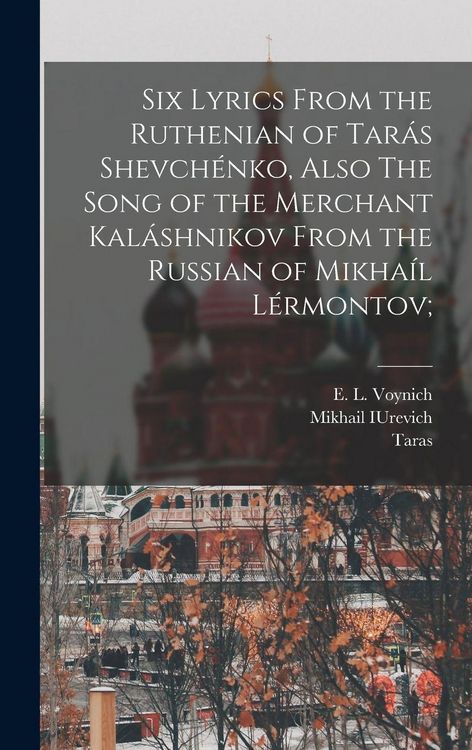 Produktbild: Six Lyrics From the Ruthenian of Tar&aacute;s Shevch&eacute;nko, Also The Song of the Merchant Kal&aacute;shnikov From the Russian of Mikha&iacute;l L&eacute;rmontov;