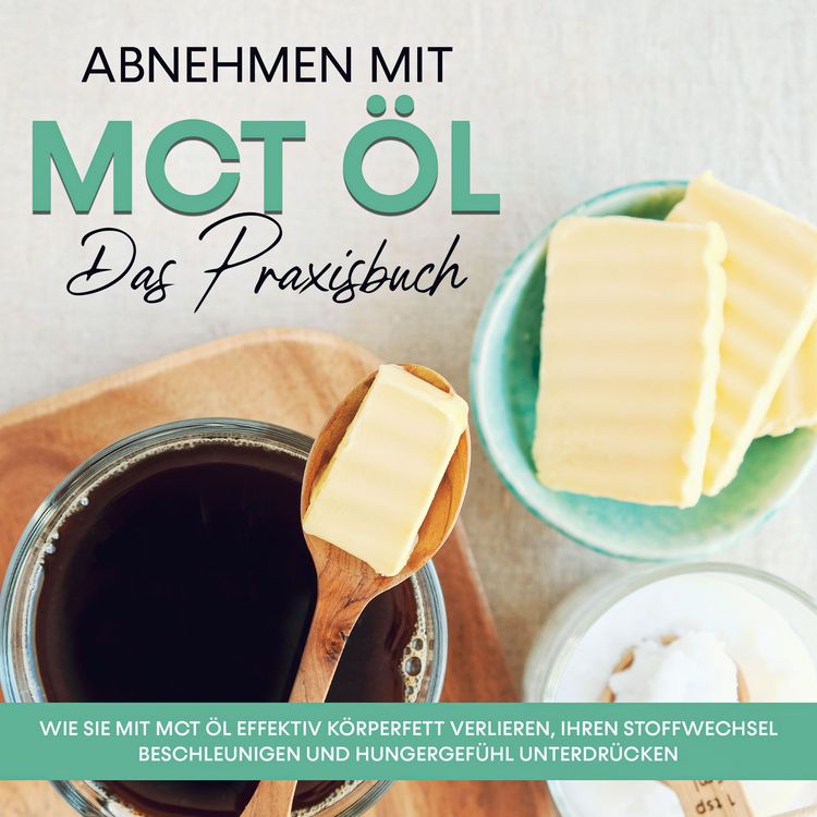 Produktbild: Abnehmen mit MCT &Ouml;l - Das Praxisbuch: Wie Sie mit MCT &Ouml;l effektiv K&ouml;rperfett verlieren, Ihren Stoffwechsel beschleunigen und Hungergef&uuml;hl unterdr&uuml;cken