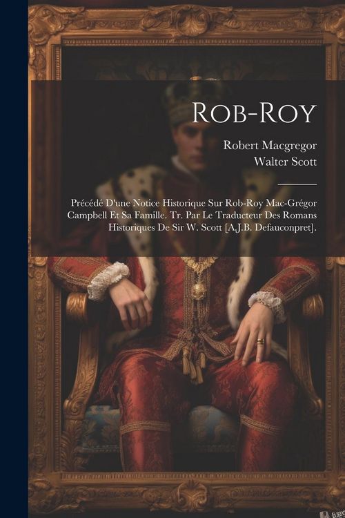 Produktbild: Rob-Roy: Pr&eacute;c&eacute;d&eacute; D'une Notice Historique Sur Rob-Roy Mac-Gr&eacute;gor Campbell Et Sa Famille. Tr. Par Le Traducteur Des Romans Histor