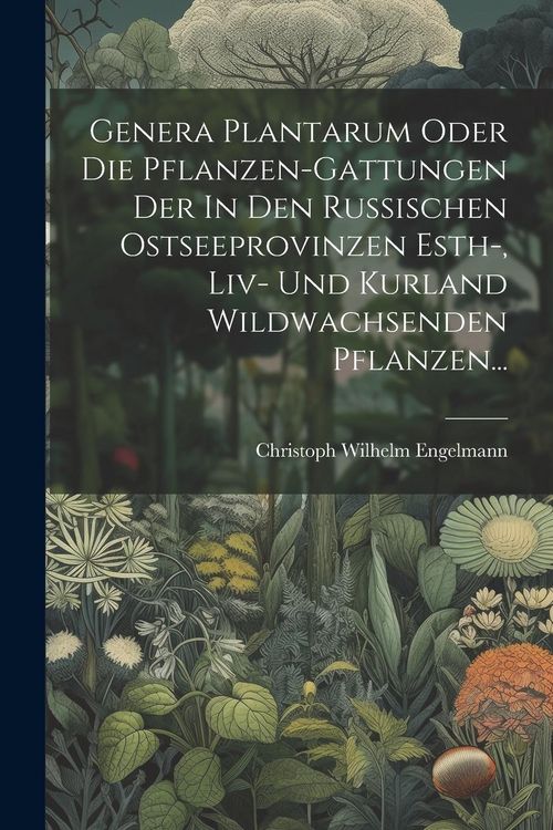 Produktbild: Genera Plantarum Oder Die Pflanzen-gattungen Der In Den Russischen Ostseeprovinzen Esth-, Liv- Und Kurland Wildwachsenden Pflanzen...