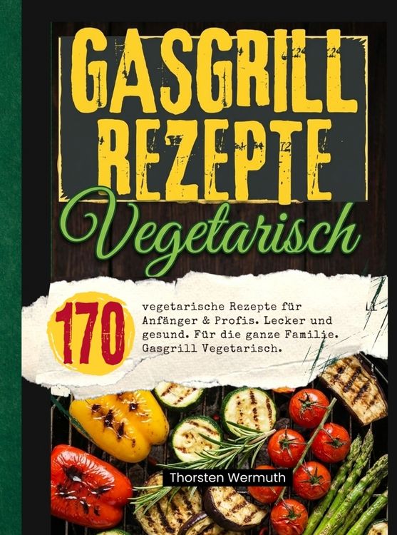 Produktbild: Gasgrill Kochbuch Vegetarisch- 200 vegetarische Rezepte f&uuml;r Anf&auml;nger & Profis.