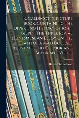 Produktbild: R. Caldecott's Picture Book, Containing The Diverting History of John Gilpin, The Three Jovial Huntsmen, An Elegy on the Death of a Mad Dog, All Illus
