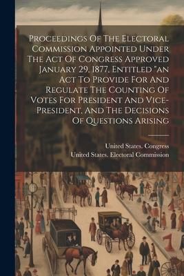 Produktbild: Proceedings Of The Electoral Commission Appointed Under The Act Of Congress Approved January 29, 1877, Entitled "an Act To Provide For And Regulate Th
