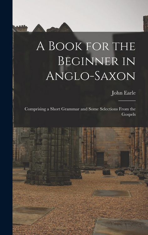 Produktbild: A Book for the Beginner in Anglo-Saxon: Comprising a Short Grammar and Some Selections From the Gospels