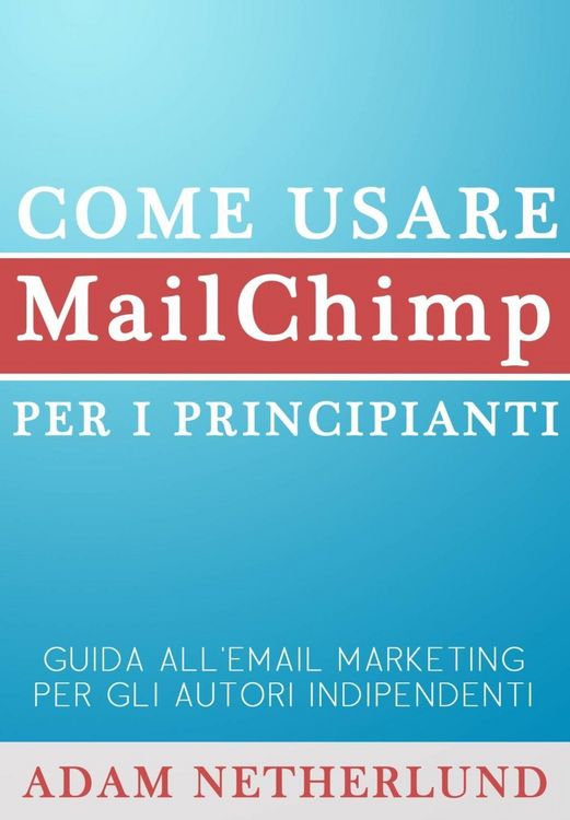 Produktbild: Come usare MailChimp per i principianti: Guida all'email marketing per gli autori indipendenti