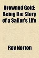 Produktbild: Drowned Gold; Being the Story of a Sailor's Life