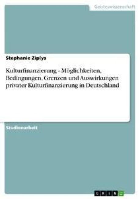 Produktbild: Kulturfinanzierung - M&ouml;glichkeiten, Bedingungen, Grenzen und Auswirkungen privater Kulturfinanzierung in Deutschland