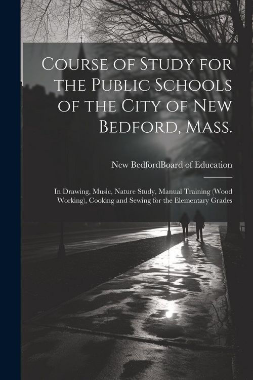 Produktbild: Course of Study for the Public Schools of the City of New Bedford, Mass.: In Drawing, Music, Nature Study, Manual Training (wood Working), Cooking and