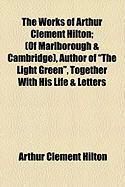 Produktbild: The Works of Arthur Clement Hilton; (Of Marlborough & Cambridge), Author of "The Light Green," Together with His Life & Letters