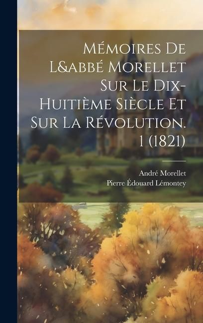 Produktbild: M&eacute;moires De L&abb&eacute; Morellet Sur Le Dix-Huiti&egrave;me Si&egrave;cle Et Sur La R&eacute;volution. 1 (1821)