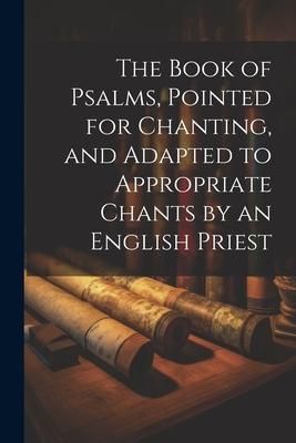 Produktbild: The Book of Psalms, Pointed for Chanting, and Adapted to Appropriate Chants by an English Priest