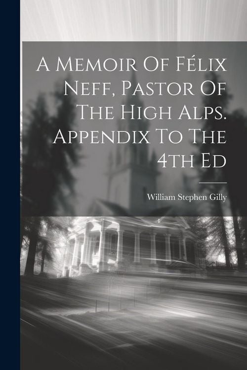 Produktbild: A Memoir Of F&eacute;lix Neff, Pastor Of The High Alps. Appendix To The 4th Ed
