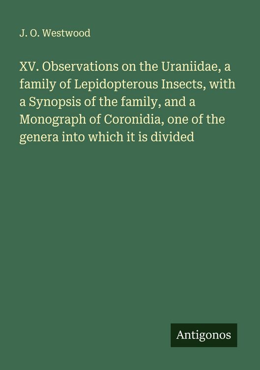 Produktbild: XV. Observations on the Uraniidae, a family of Lepidopterous Insects, with a Synopsis of the family, and a Monograph of Coronidia, one of the genera i