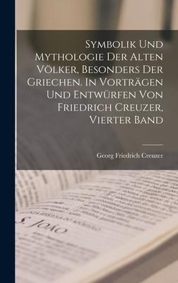 Produktbild: Symbolik und Mythologie der alten V&ouml;lker, besonders der Griechen. In Vortr&auml;gen und Entw&uuml;rfen von Friedrich Creuzer, Vierter Band