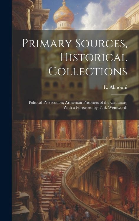 Produktbild: Primary Sources, Historical Collections: Political Persecution; Armenian Prisoners of the Caucasus, With a Foreword by T. S. Wentworth
