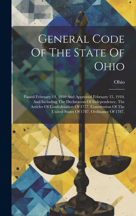 Produktbild: General Code Of The State Of Ohio: Passed February 14, 1910 And Approved February 15, 1910, And Including The Declaration Of Independence, The Article