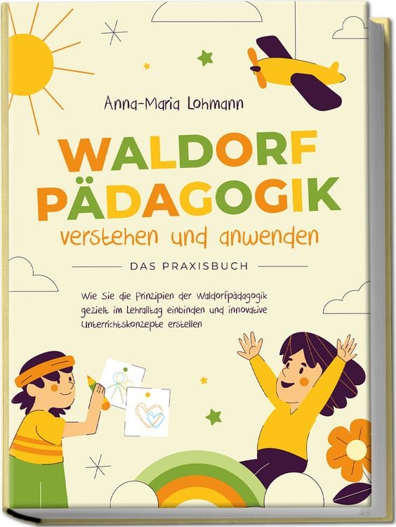 Produktbild: Waldorfp&auml;dagogik verstehen und anwenden - Das Praxisbuch: Wie Sie die Prinzipien der Waldorfp&auml;dagogik gezielt im Lehralltag einbinden und innovative Unterrichtskonzepte erstellen