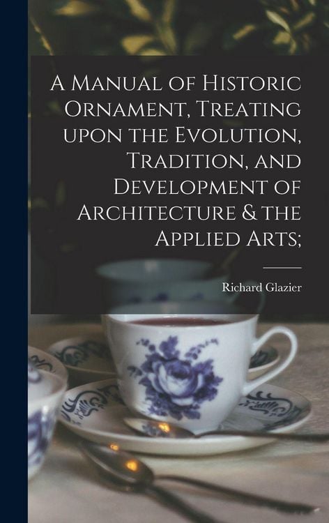 Produktbild: A Manual of Historic Ornament, Treating Upon the Evolution, Tradition, and Development of Architecture & the Applied Arts;