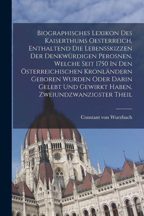 Produktbild: Biographisches Lexikon Des Kaiserthums Oesterreich, Enthaltend Die Lebensskizzen Der Denkw&uuml;rdigen Perosnen, Welche Seit 1750 In Den &Ouml;sterreichischen Kronl&auml;ndern Geboren Wurden Oder Darin Gelebt Und Gewirkt Haben, Zweiundzwanzigster theil