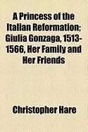 Produktbild: A Princess of the Italian Reformation; Giulia Gonzaga, 1513-1566, Her Family and Her Friends