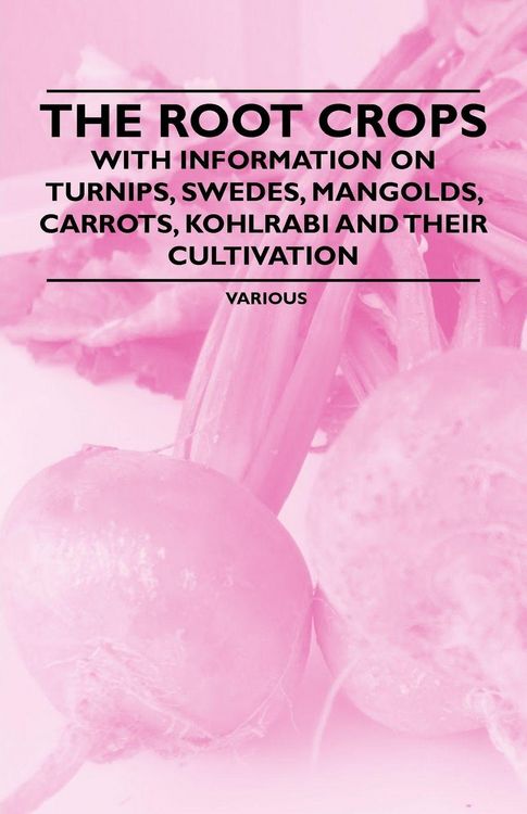 Produktbild: The Root Crops - With Information on Turnips, Swedes, Mangolds, Carrots, Kohlrabi and Their Cultivation