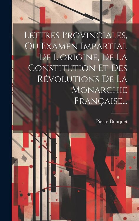 Produktbild: Lettres Provinciales, Ou Examen Impartial De L'origine, De La Constitution Et Des R&eacute;volutions De La Monarchie Fran&ccedil;aise...