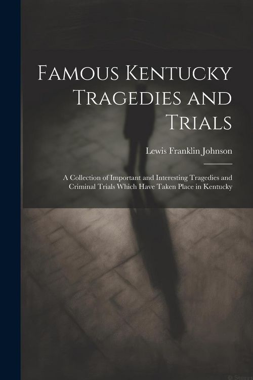 Produktbild: Famous Kentucky Tragedies and Trials: A Collection of Important and Interesting Tragedies and Criminal Trials Which Have Taken Place in Kentucky