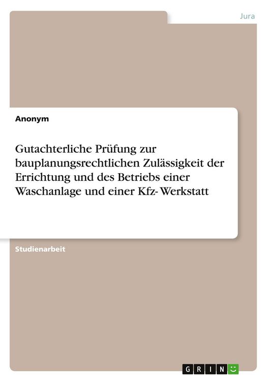 Produktbild: Gutachterliche Pr&uuml;fung zur bauplanungsrechtlichen Zul&auml;ssigkeit der Errichtung und des Betriebs einer Waschanlage und einer Kfz- Werkstatt
