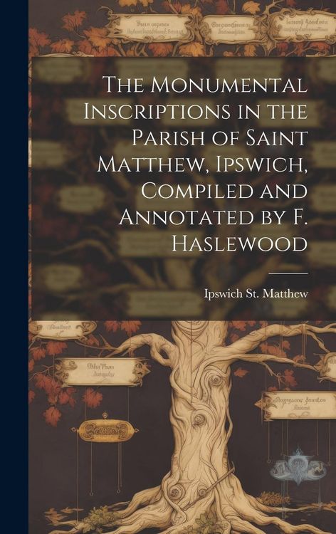 Produktbild: The Monumental Inscriptions in the Parish of Saint Matthew, Ipswich, Compiled and Annotated by F. Haslewood