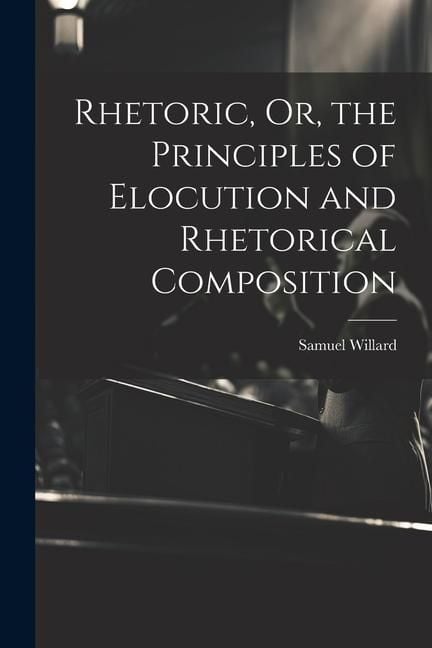 Produktbild: Rhetoric, Or, the Principles of Elocution and Rhetorical Composition