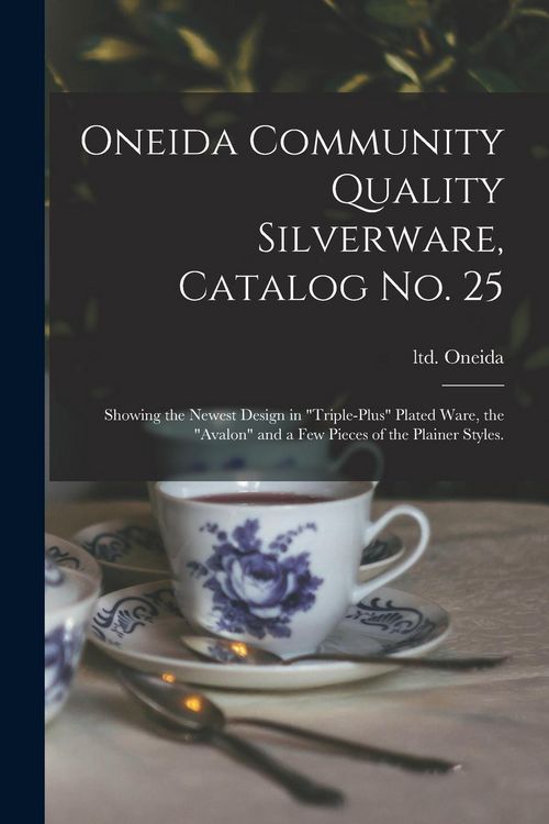 Produktbild: Oneida Community Quality Silverware, Catalog No. 25: Showing the Newest Design in "triple-plus" Plated Ware, the "Avalon" and a Few Pieces of the Plai
