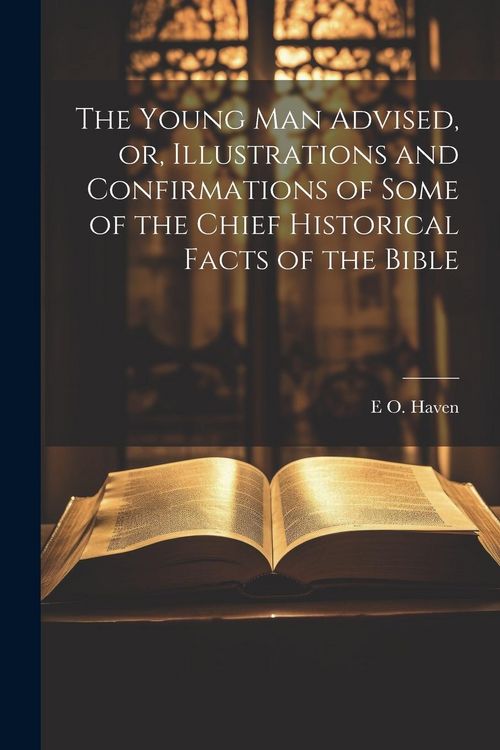 Produktbild: The Young man Advised, or, Illustrations and Confirmations of Some of the Chief Historical Facts of the Bible