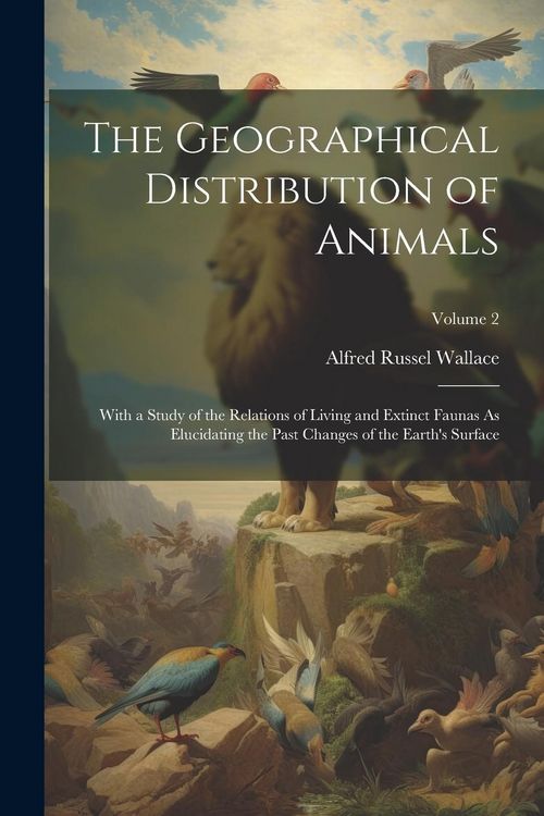Produktbild: The Geographical Distribution of Animals: With a Study of the Relations of Living and Extinct Faunas As Elucidating the Past Changes of the Earth's Su