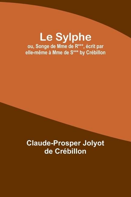 Produktbild: Le Sylphe; ou, Songe de Mme de R***, &eacute;crit par elle-m&ecirc;me &agrave; Mme de S*** by Cr&eacute;billon