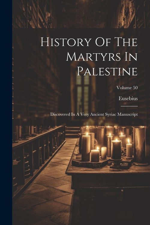 Produktbild: History Of The Martyrs In Palestine: Discovered In A Very Ancient Syriac Manuscript; Volume 50
