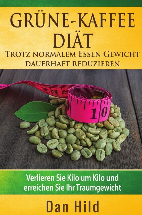 Produktbild: Gr&uuml;ne-Kaffee-Di&auml;t &ndash; Trotz normalem Essen Gewicht dauerhaft reduzieren
