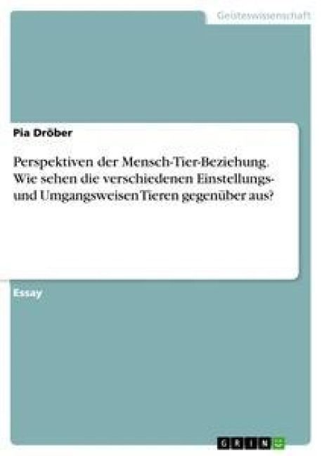 Produktbild: Perspektiven der Mensch-Tier-Beziehung. Wie sehen die verschiedenen Einstellungs- und Umgangsweisen Tieren gegen&uuml;ber aus?