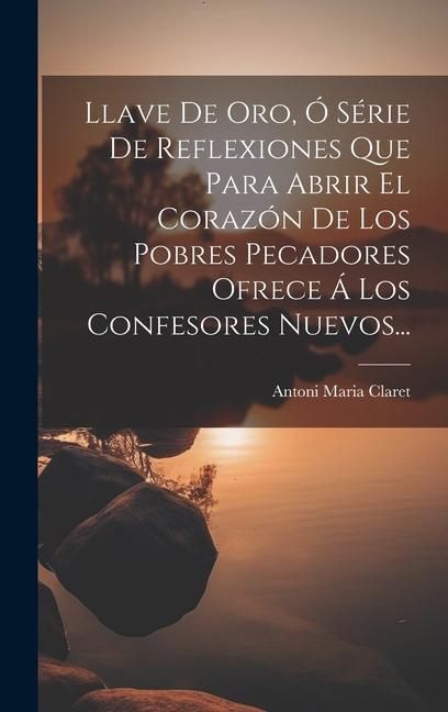 Produktbild: Llave De Oro, &Oacute; S&eacute;rie De Reflexiones Que Para Abrir El Coraz&oacute;n De Los Pobres Pecadores Ofrece &Aacute; Los Confesores Nuevos...
