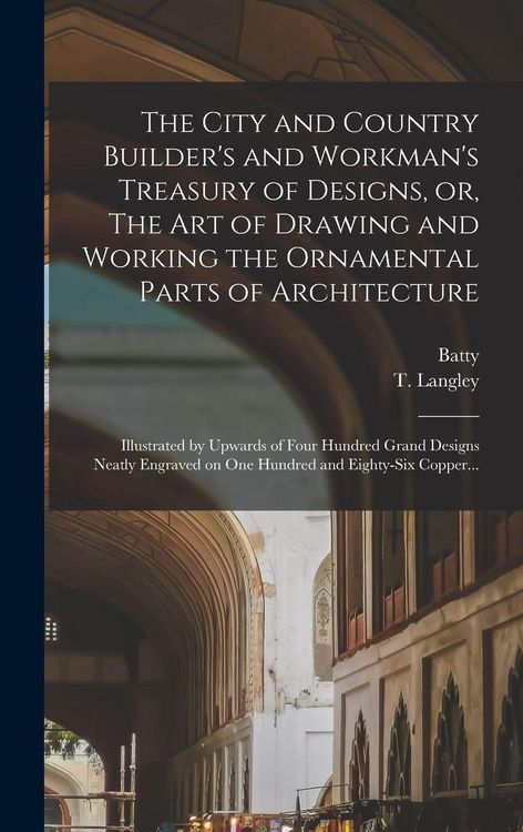 Produktbild: The City and Country Builder's and Workman's Treasury of Designs, or, The Art of Drawing and Working the Ornamental Parts of Architecture