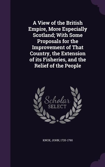 Produktbild: A View of the British Empire, More Especially Scotland; With Some Proposals for the Improvement of That Country, the Extension of its Fisheries, and t