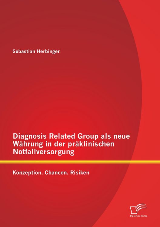 Produktbild: Diagnosis Related Group als neue W&auml;hrung in der pr&auml;klinischen Notfallversorgung: Konzeption. Chancen. Risiken