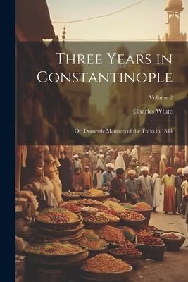 Produktbild: Three Years in Constantinople: Or, Domestic Manners of the Turks in 1844; Volume 2