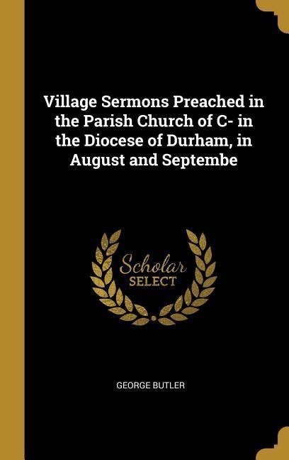 Produktbild: Village Sermons Preached in the Parish Church of C- in the Diocese of Durham, in August and Septembe
