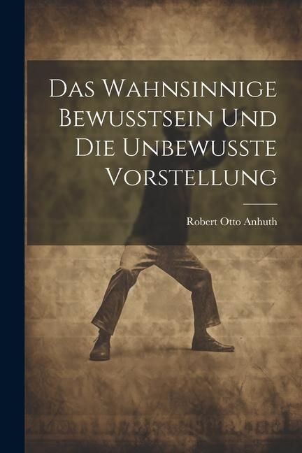 Produktbild: Das Wahnsinnige Bewusstsein und die Unbewusste Vorstellung